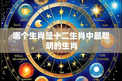 哪个生肖是十二生肖中最聪明的生肖