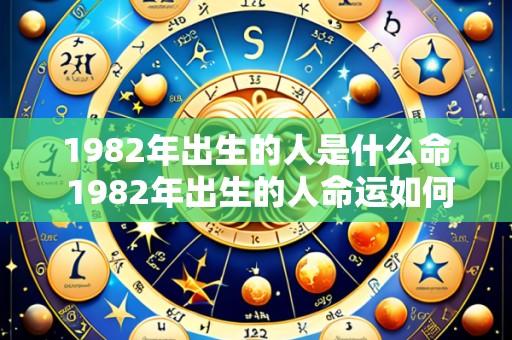 1982年出生的人是什么命 1982年出生的人命运如何