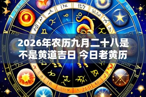 2026年农历九月二十八是不是黄道吉日 今日老黄历卦象