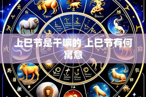 上巳节是干嘛的 上巳节有何寓意