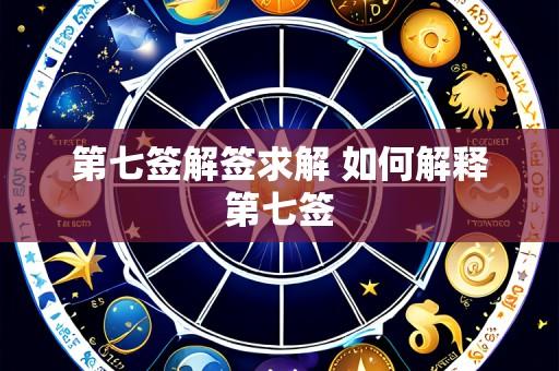第七签解签求解 如何解释第七签