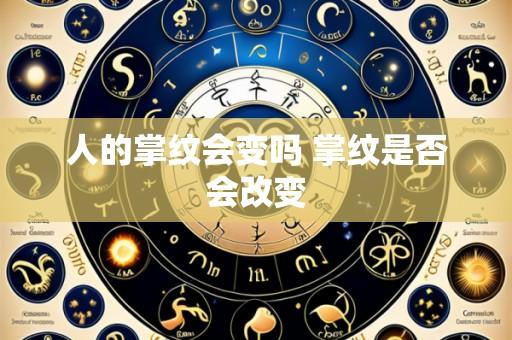 人的掌纹会变吗 掌纹是否会改变