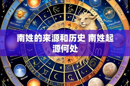 南姓的来源和历史 南姓起源何处