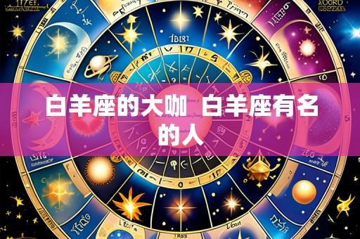 白羊座的大咖  白羊座有名的人