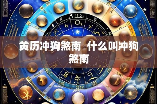 黄历冲狗煞南  什么叫冲狗煞南