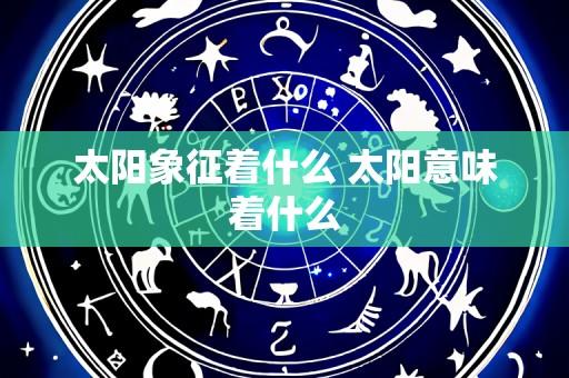 太阳象征着什么 太阳意味着什么
