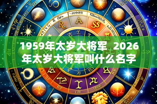 1959年太岁大将军  2026年太岁大将军叫什么名字