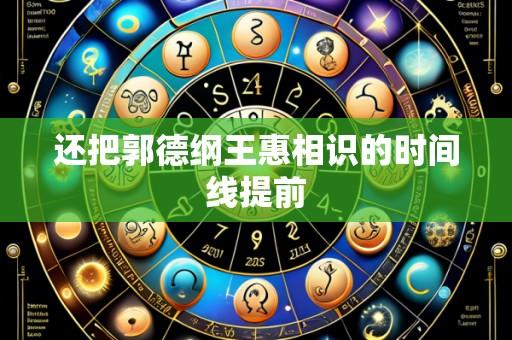 还把郭德纲王惠相识的时间线提前