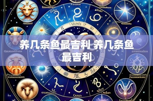 养几条鱼最吉利 养几条鱼最吉利