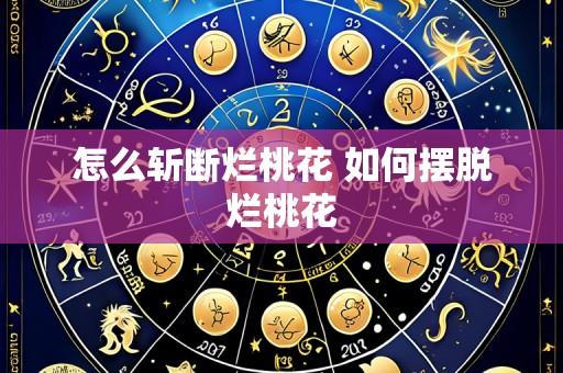 怎么斩断烂桃花 如何摆脱烂桃花