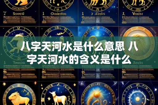 八字天河水是什么意思 八字天河水的含义是什么