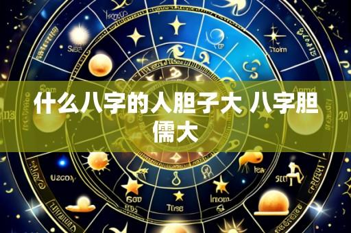 什么八字的人胆子大 八字胆儒大