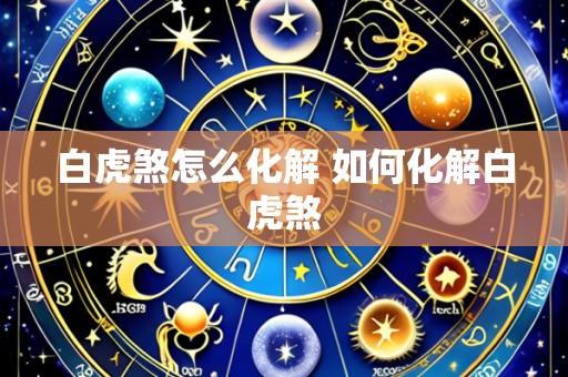 白虎煞怎么化解 如何化解白虎煞