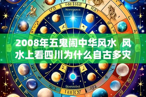 2008年五鬼闹中华风水  风水上看四川为什么自古多灾