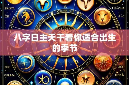 八字日主天干看你适合出生的季节