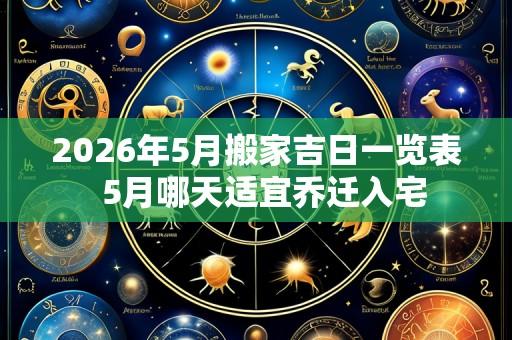 2026年5月搬家吉日一览表  5月哪天适宜乔迁入宅