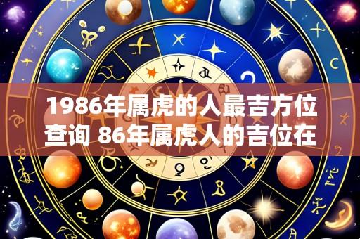 1986年属虎的人最吉方位查询 86年属虎人的吉位在哪