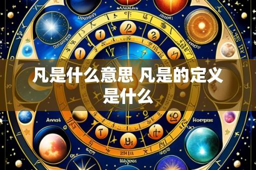 凡是什么意思 凡是的定义是什么