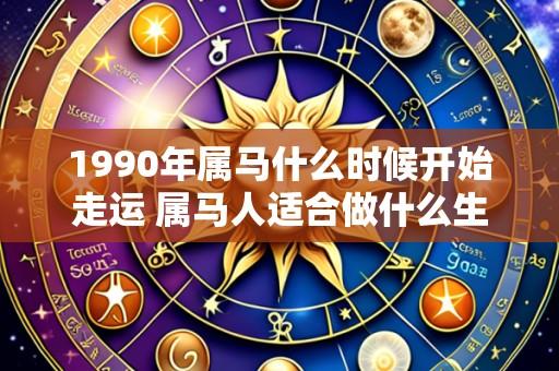 1990年属马什么时候开始走运 属马人适合做什么生意