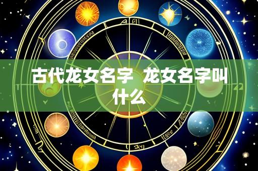 古代龙女名字  龙女名字叫什么
