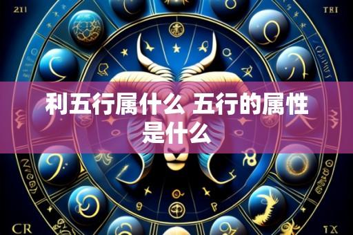 利五行属什么 五行的属性是什么