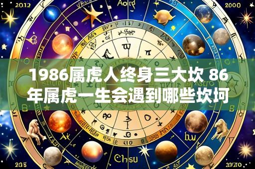 1986属虎人终身三大坎 86年属虎一生会遇到哪些坎坷