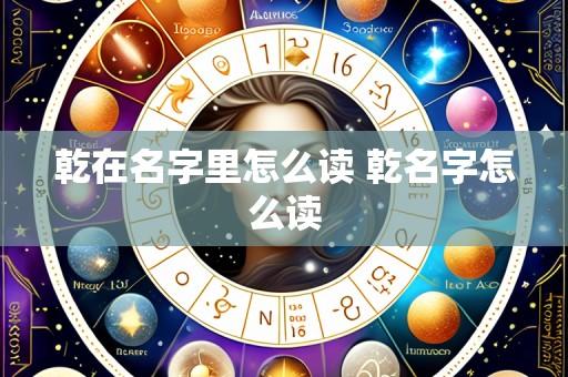 乾在名字里怎么读 乾名字怎么读