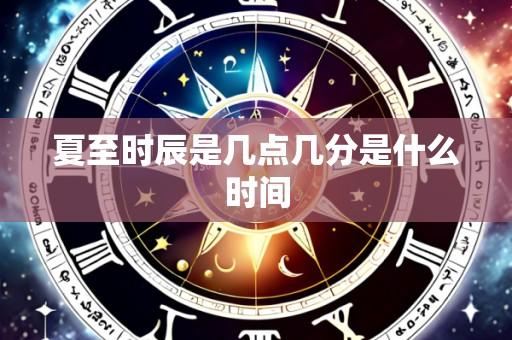 夏至时辰是几点几分是什么时间
