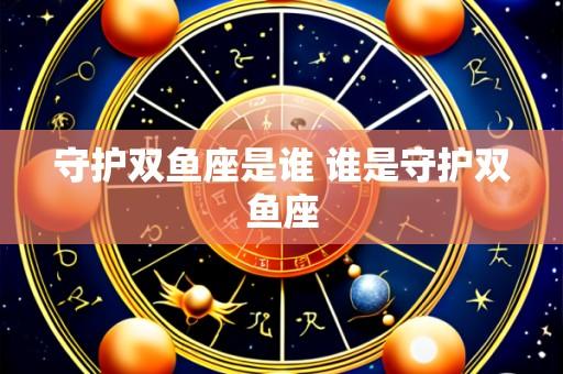 守护双鱼座是谁 谁是守护双鱼座