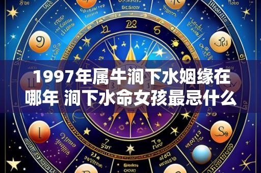 1997年属牛涧下水姻缘在哪年 涧下水命女孩最忌什么