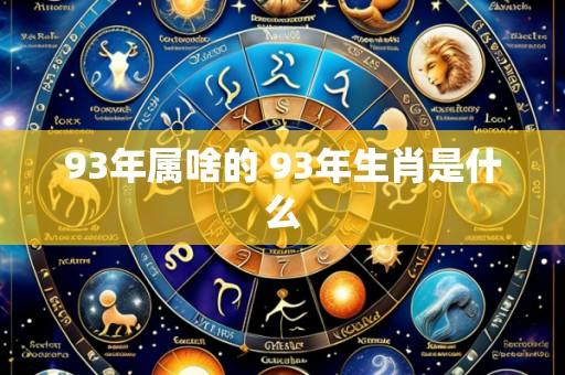 93年属啥的 93年生肖是什么