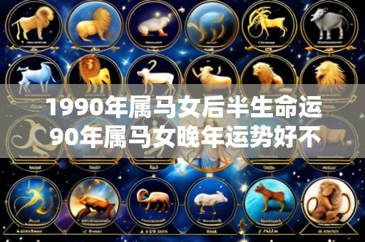 1990年属马女后半生命运 90年属马女晚年运势好不好