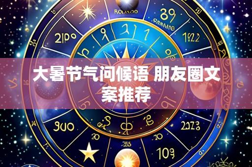 大暑节气问候语 朋友圈文案推荐