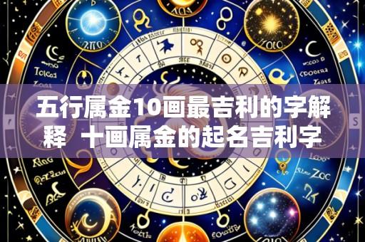 五行属金10画最吉利的字解释 十画属金的起名吉利字女孩