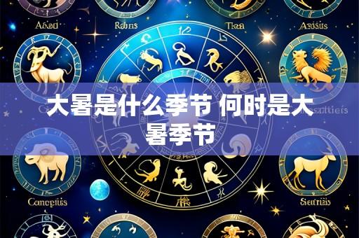 大暑是什么季节 何时是大暑季节