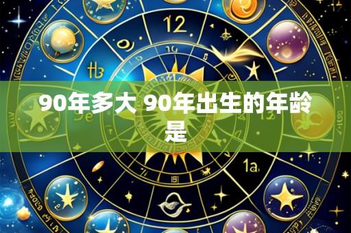 90年多大 90年出生的年龄是