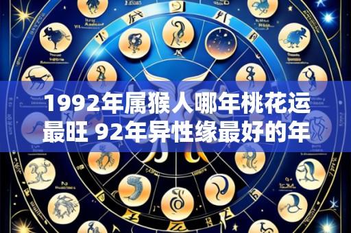 1992年属猴人哪年桃花运最旺 92年异性缘最好的年份