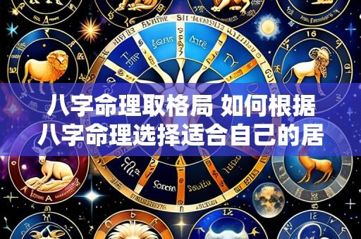 八字命理取格局 如何根据八字命理选择适合自己的居家格局