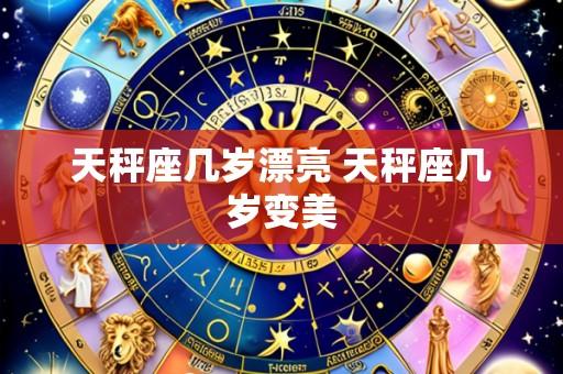 天秤座几岁漂亮 天秤座几岁变美