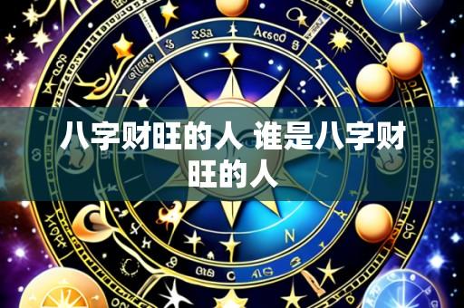 八字财旺的人 谁是八字财旺的人