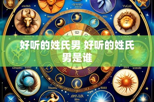 好听的姓氏男 好听的姓氏男是谁