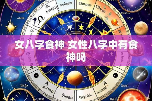 女八字食神 女性八字中有食神吗