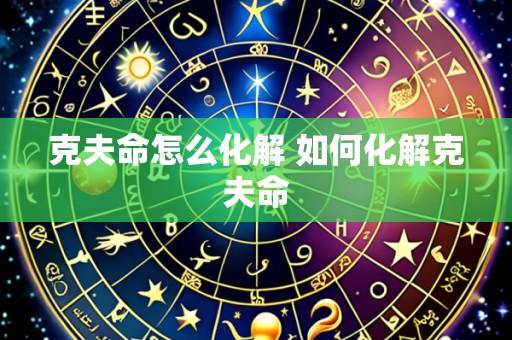克夫命怎么化解 如何化解克夫命