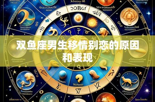 双鱼座男生移情别恋的原因和表现