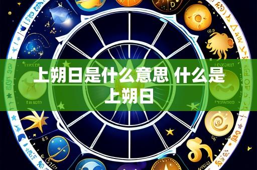 上朔日是什么意思 什么是上朔日