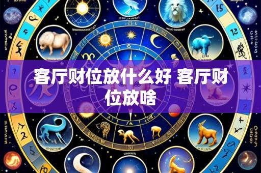 客厅财位放什么好 客厅财位放啥