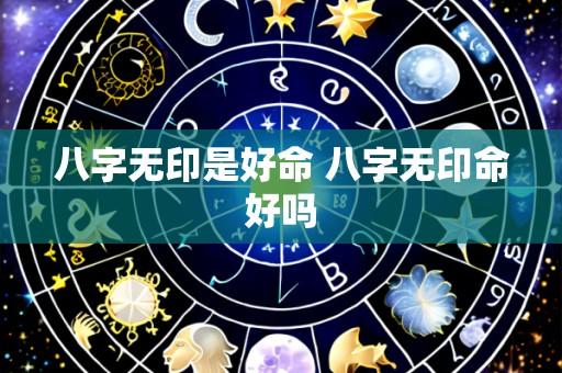 八字无印是好命 八字无印命好吗