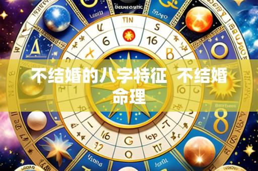 不结婚的八字特征  不结婚命理