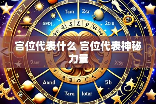 宫位代表什么 宫位代表神秘力量