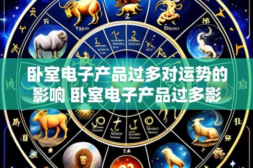 卧室电子产品过多对运势的影响 卧室电子产品过多影响运势吗